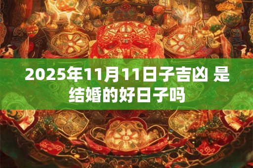 2026年11月11日子吉凶 是结婚的好日子吗