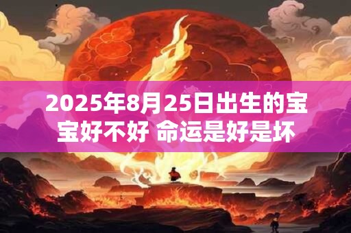 2025年8月25日出生的宝宝好不好 命运是好是坏