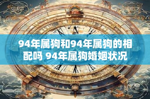 94年属狗和94年属狗的相配吗 94年属狗婚姻状况