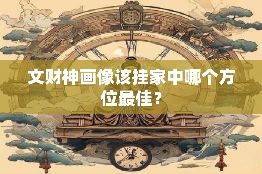 文财神画像该挂家中哪个方位最佳？