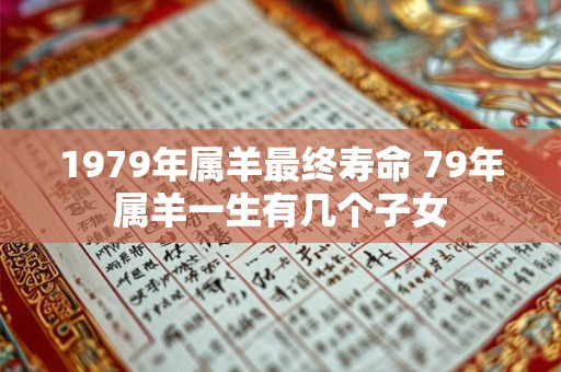 1979年属羊最终寿命 79年属羊一生有几个子女