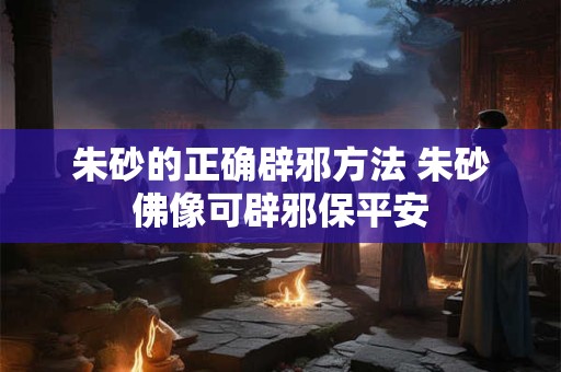 朱砂的正确辟邪方法 朱砂佛像可辟邪保平安