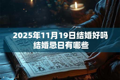 2025年11月19日结婚好吗 结婚忌日有哪些