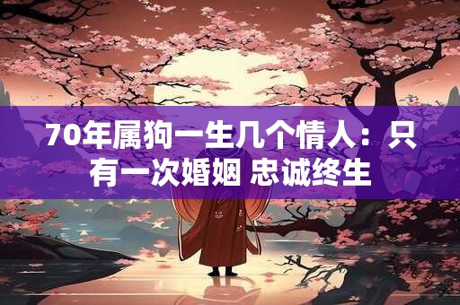 70年属狗一生几个情人：只有一次婚姻 忠诚终生