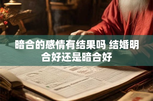 暗合的感情有结果吗 结婚明合好还是暗合好