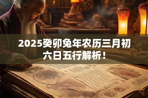 2025癸卯兔年农历三月初六日五行解析！