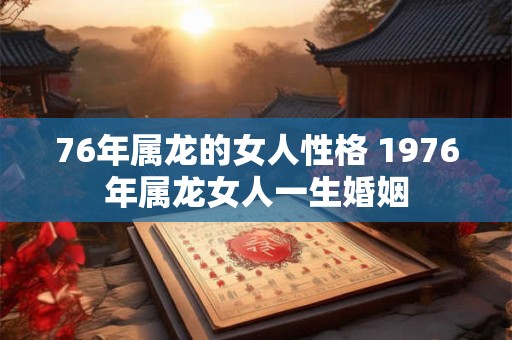 76年属龙的女人性格 1976年属龙女人一生婚姻