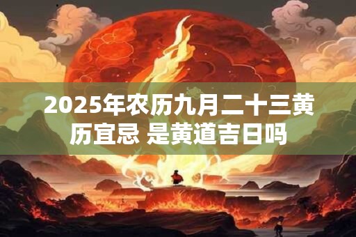 2026年农历九月二十三黄历宜忌 是黄道吉日吗