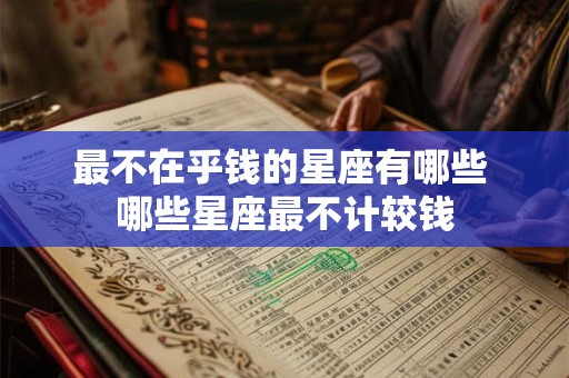 最不在乎钱的星座有哪些 哪些星座最不计较钱