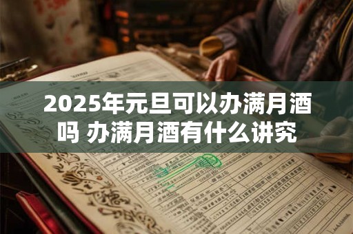 2025年元旦可以办满月酒吗 办满月酒有什么讲究