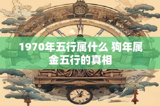 1970年五行属什么 狗年属金五行的真相