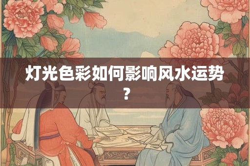 灯光色彩如何影响风水运势？
