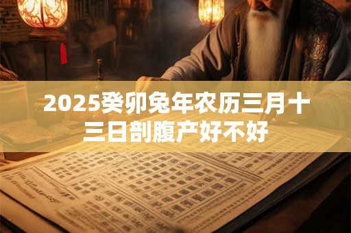2025癸卯兔年农历三月十三日剖腹产好不好