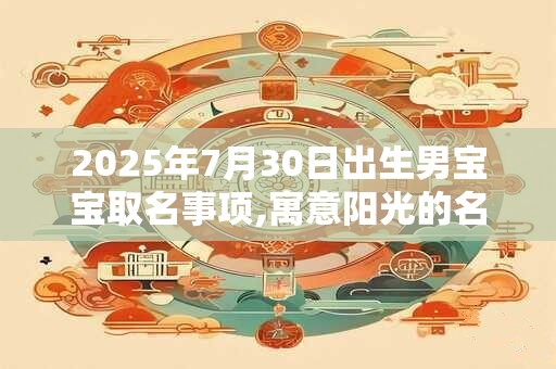 2025年7月30日出生男宝宝取名事项,寓意阳光的名字