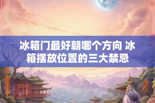 冰箱门最好朝哪个方向 冰箱摆放位置的三大禁忌