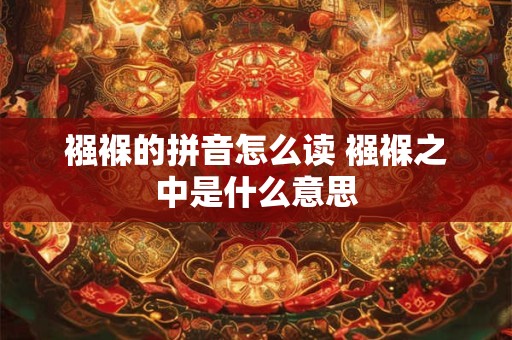 襁褓的拼音怎么读 襁褓之中是什么意思