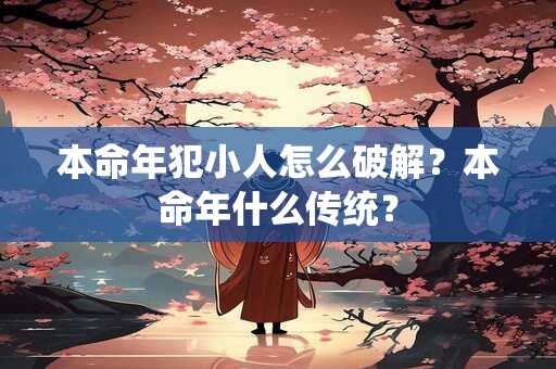 本命年犯小人怎么破解？本命年什么传统？