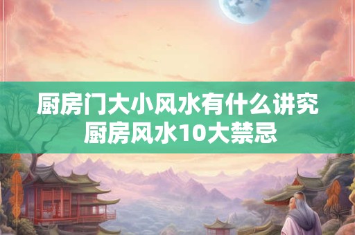 厨房门大小风水有什么讲究 厨房风水10大禁忌