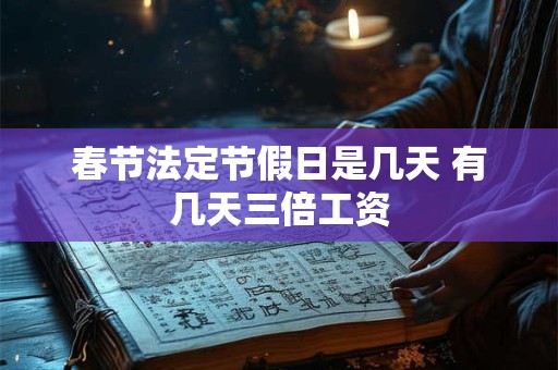 春节法定节假日是几天 有几天三倍工资