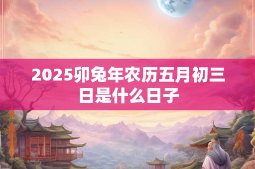 2026卯兔年农历五月初三日是什么日子