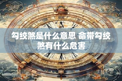 勾绞煞是什么意思 命带勾绞煞有什么危害 勾绞煞是什么意思 命带勾绞煞有什么危害