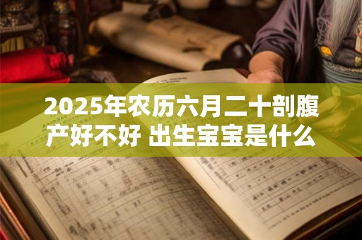 2025年农历六月二十剖腹产好不好 出生宝宝是什么命