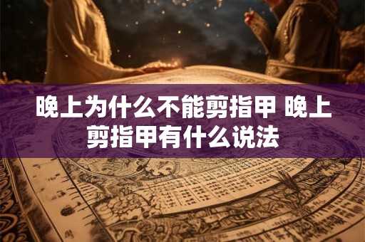 晚上为什么不能剪指甲 晚上剪指甲有什么说法