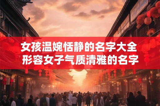 女孩温婉恬静的名字大全 形容女子气质清雅的名字