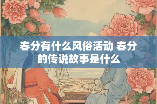 春分有什么风俗活动 春分的传说故事是什么