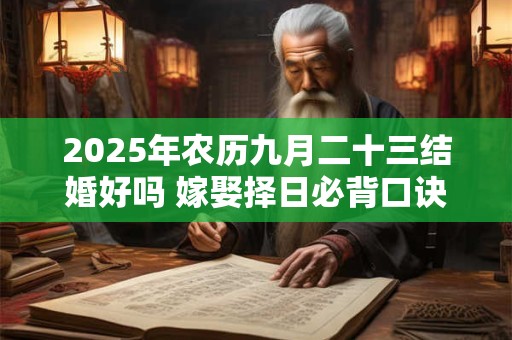 2026年农历九月二十三结婚好吗 嫁娶择日必背口诀