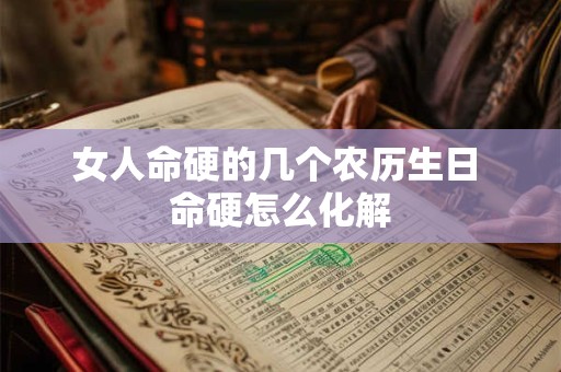 女人命硬的几个农历生日 命硬怎么化解
