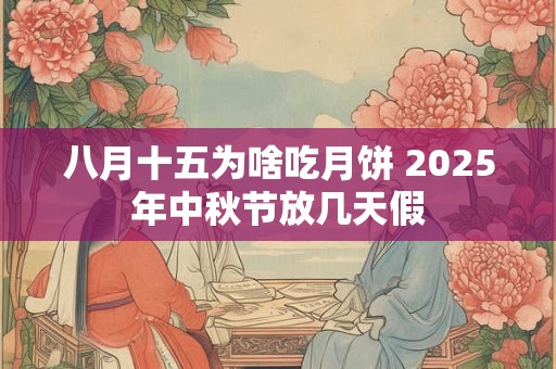 八月十五为啥吃月饼 2025年中秋节放几天假
