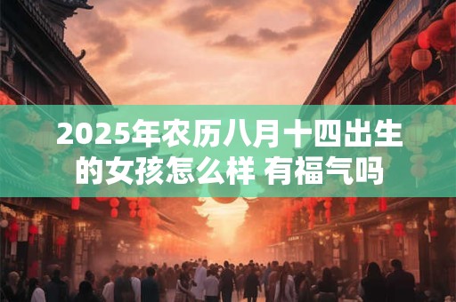 2025年农历八月十四出生的女孩怎么样 有福气吗