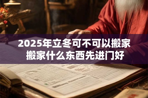 2026年立冬可不可以搬家 搬家什么东西先进门好