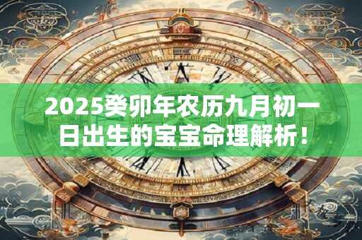 2025癸卯年农历九月初一日出生的宝宝命理解析！