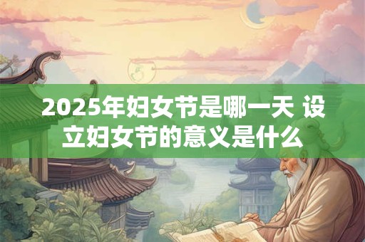 2025年妇女节是哪一天 设立妇女节的意义是什么