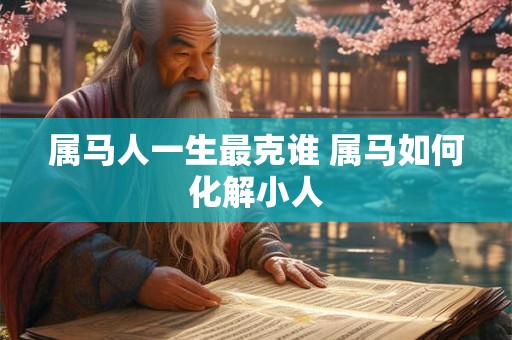 属马人一生最克谁 属马如何化解小人
