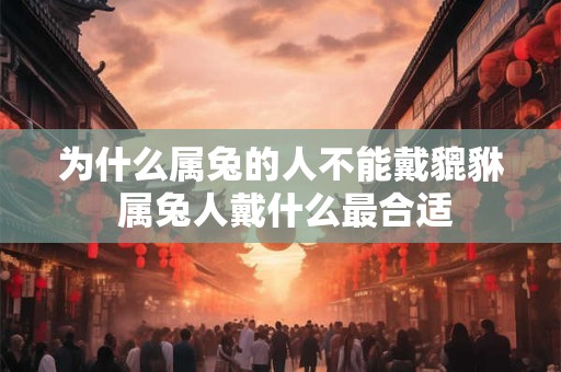 为什么属兔的人不能戴貔貅 属兔人戴什么最合适