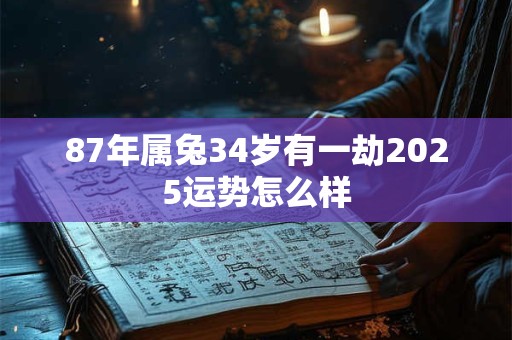 87年属兔34岁有一劫2025运势怎么样