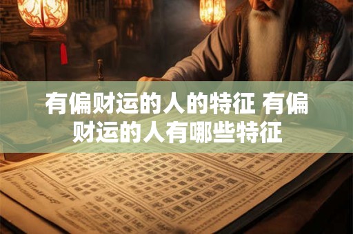 有偏财运的人的特征 有偏财运的人有哪些特征 有偏财运的人的特征 有偏财运的人有哪些特征