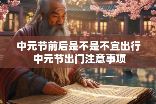 中元节前后是不是不宜出行 中元节出门注意事项