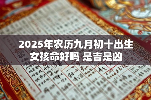 2025年农历九月初十出生女孩命好吗 是吉是凶