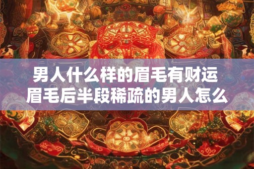 男人什么样的眉毛有财运 眉毛后半段稀疏的男人怎么样 男人什么样的眉毛有财运 眉毛后半段稀疏的男人怎么样
