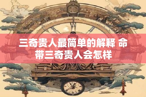 三奇贵人最简单的解释 命带三奇贵人会怎样