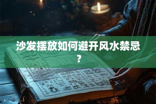 沙发摆放如何避开风水禁忌? 沙发摆放如何避开风水禁忌?