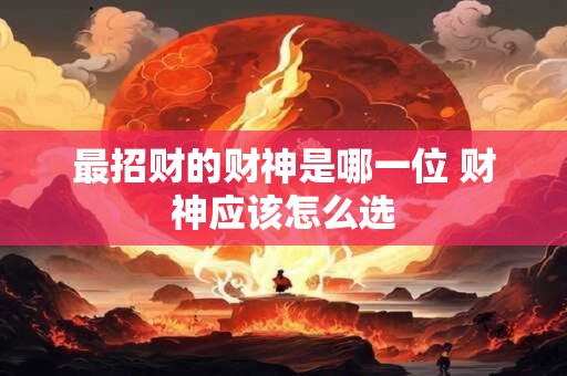 最招财的财神是哪一位 财神应该怎么选