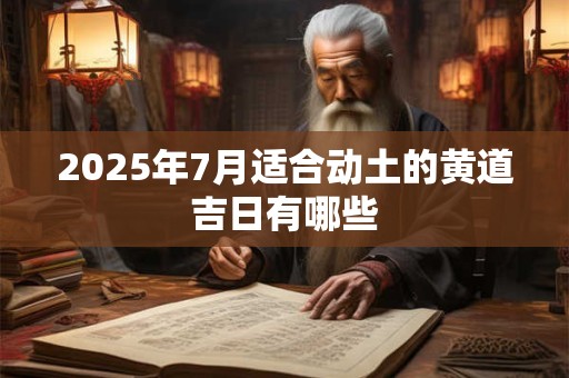 2025年7月适合动土的黄道吉日有哪些