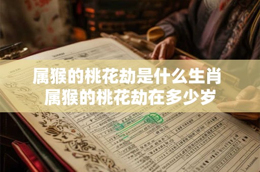 属猴的桃花劫是什么生肖 属猴的桃花劫在多少岁