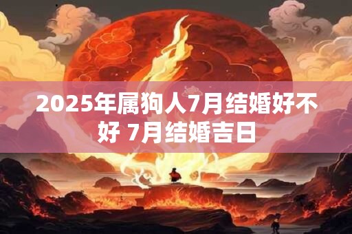 2025年属狗人7月结婚好不好 7月结婚吉日