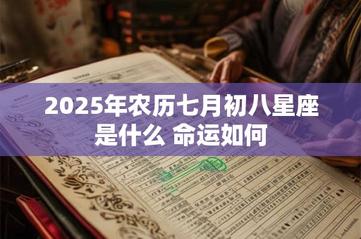 2026年农历七月初八星座是什么 命运如何